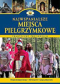 Najwspanialsze miejsca pielgrzymkowe. Praktyczny przewodnik