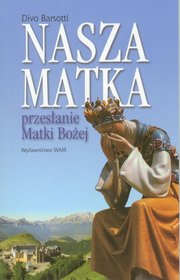 Nasza Matka. Przesłanie Matki Bożej