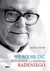 Nie bój się żyć. Biografia Ojca Joachima Badeniego