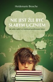 Nie jest źle być słabym uczniem. Jak sobie radzić ze szkolnymi problemami dzieci