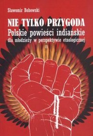 Nie tylko przygoda. Polskie powieści indiańskie dla młodzieży w perspektywie etnologicznej