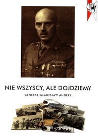 Nie wszyscy, ale dojdziemy. Generał Władysław Anders