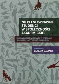 Niepełnosprawni studenci w społeczności akademickiej. Źródła sukcesów i porażek w integracji społecznej i aktywności zawodowej