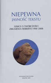 Niepewna jasność tekstu. Szkice o twórczości Zbigniewa Herberta 1998-2008