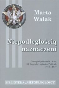 Niepodległością naznaczeni. Z dziejów powstania i walk III Brygady Legionów Polskich 1915-1917