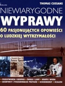 Niewiarygodne wyprawy. 60 pasjonujących opowieści o ludzkiej wytrzymałości