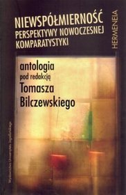 Niewspółmierność. Perspektywy nowoczesnej komparatystyki. Antologia