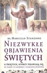 Niezwykłe objawienia świętych. O świętych, którzy pojawiają się, by pomóc w chorobie i niebezpieczeństwie