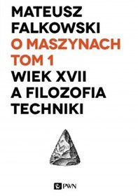 O maszynach. Tom 1. Wiek XVII a filozofia techniki