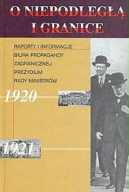 O Niepodległą i granice - tom 3. Raporty i Informacje Biura Propagandy Zagranicznej Prezydium Rady Ministrów 1920-1921