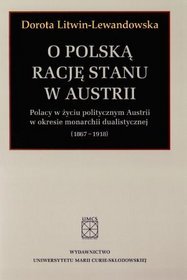 O polską rację stanu w Austrii. Polacy w życiu politycznym Austrii w okresie monarchii dualistycznej (1867-1918)