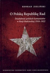 O Polską Republikę Rad. Działalność polskich komunistów w Rosji Radzieckiej 1918-1922
