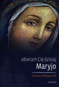 Obieram Cię dzisiaj Maryjo