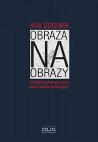 Obraza na obrazy. Strategie społecznego oporu wobec obrazów dominujących