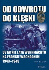 Od odwrotu do klęski. Ostatnie lata Wehrmachtu na froncie wschodnim 1943-1945