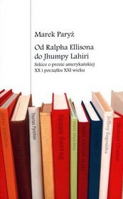 Od Ralpha Ellisona do Jhumpy Lahiri. Szkice o prozie amerykańskiej XX i początku XXI wieku