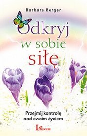 Odkryj w sobie siłę. Przejmij kontrolę nad swoim życiem