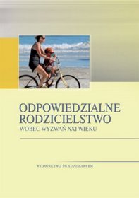 Odpowiedzialne rodzicielstwo. Wobec wyzwań XXI wieku
