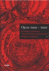 Ojcze nasz - nasz. Przekłady, parafrazy i inne literackie opracowania Modlitwy Pańskiej - tom 1-2