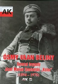 Ósmy ułan Beliny. Generał  brygady Józef Marian Smoleński 