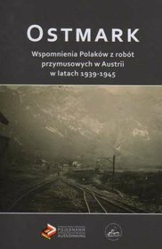 Ostmark Wspomnienia Polaków z robót przymusowych w Austrii w latach 1939-1945