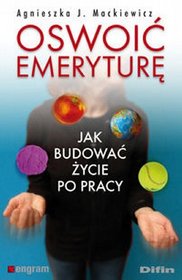 Oswoić emeryturę. Jak budować życie po pracy