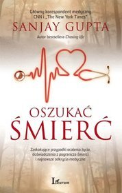 Oszukać śmierć. Zaskakujące przypadki ocalenia życia, doświadczenia z pogranicza śmierci i najnowsze odkrycia medyczne