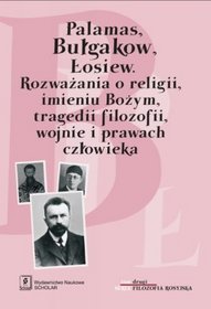 Palamas, Bułgakow, Łosiew. Rozważania o religii, imieniu Bożym, tragedii filozofii, wojnie i prawach człowieka