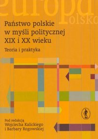 Państwo polskie w myśli politycznej XIX i XX wieku. Teoria i praktyka