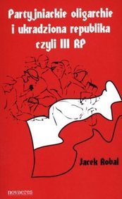 Partyjniackie oligarchie i ukradziona republika czyli III RP