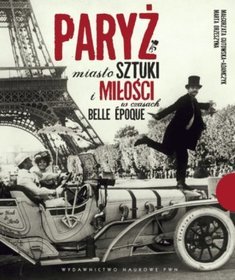 Paryż. Miasto sztuki i miłości w czasach belle époque