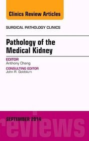 Pathology of the Medical Kidney, an Issue of Surgical Pathology Clinics