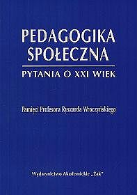 Pedagogika społeczna Pytania o XXI wiek Pamięci Profesora Ryszarda Wroczyńskiego