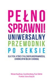 Pełnosprawni! Uniwersalny przewodnik po seksie dla tych, którzy żyją z niepełnosprawnością, chronicznym bólem i chorobą