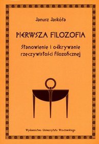 Pierwsza filozofia. Stanowienie i odkrywanie rzeczywistości filozoficznej