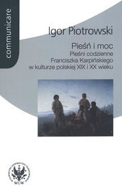 Pieśń i moc. Pieśni codzienne Franciszka Karpińskiego w kulturze polskiej XIX i XX wieku