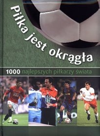 Piłka jest okrągła. 1000 najlepszych piłkarzy świata