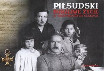 Piłsudski Burzliwe życie w niespokojnych czasach