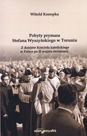 Pobyty prymasa Stefana Wyszyńskiego w Toruniu. Z dziejów Kościoła katolickiego w Polsce po II wojnie światowej