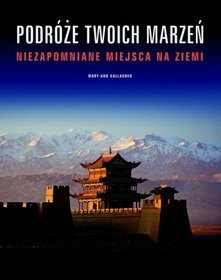 Podróże Twoich marzeń. Niezapomniane miejsca na Ziemi