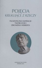 Pojęcia kiełkujące z rzeczy. Filozoficzne inspiracje twórczości Zbigniewa Herberta