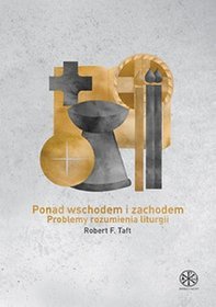 Ponad wschodem i zachodem. Problemy rozumienia liturgii