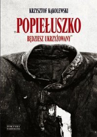 Popiełuszko. Będziesz ukrzyżowany