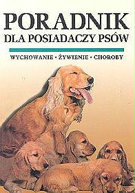 Poradnik dla posiadaczy psów. Wychowanie, żywienie, choroby