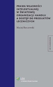 Prawa własności intelektualnej w Światowej Organizacji Handlu a dostęp do produktów leczniczych