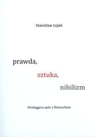 Prawda, sztuka, nihilizm. Heideggera spór z Nietzschem