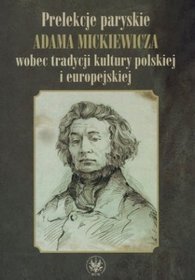 Prelekcje paryskie Adama Mickiewicza wobec tradycji kultury polskiej i europejskiej