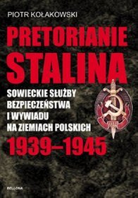 Pretorianie Stalina Sowieckie Służby Bezpieczeństwa i Wywiadu na Ziemiach Polskich 1939-1945