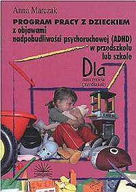 Program pracy z dzieckiem. Z obiawami nadpobudliwości psychoruchowe (ADHD) w przedszkolu lub szkole. Dla nauczyciela przedszkola