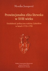 Prowincjonalna elita litewska w XVIII wieku. Działalność polityczna rodziny Zabiełłów w latach 1733-1795